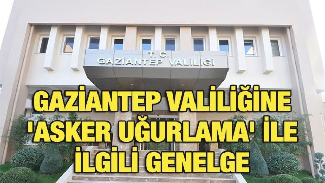 Gaziantep Valiliğine 'asker uğurlama' ile ilgili genelge