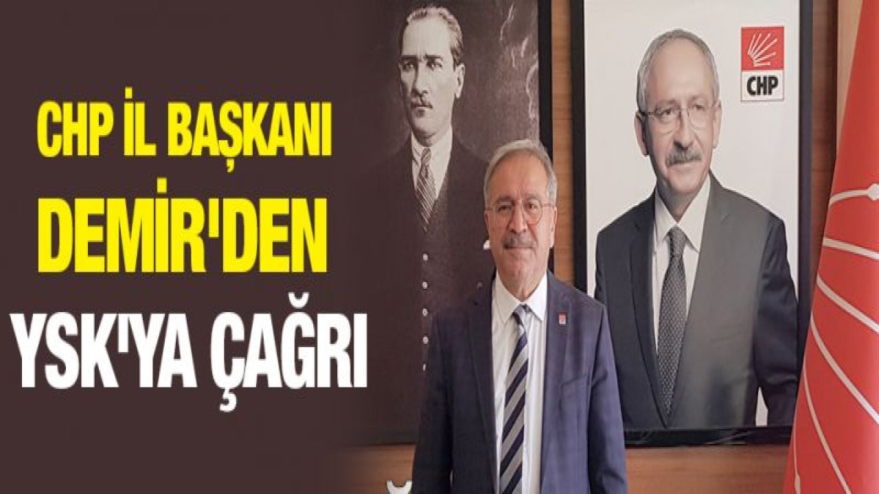 CHP İl Başkanı Demir'den YSK'ya çağrı