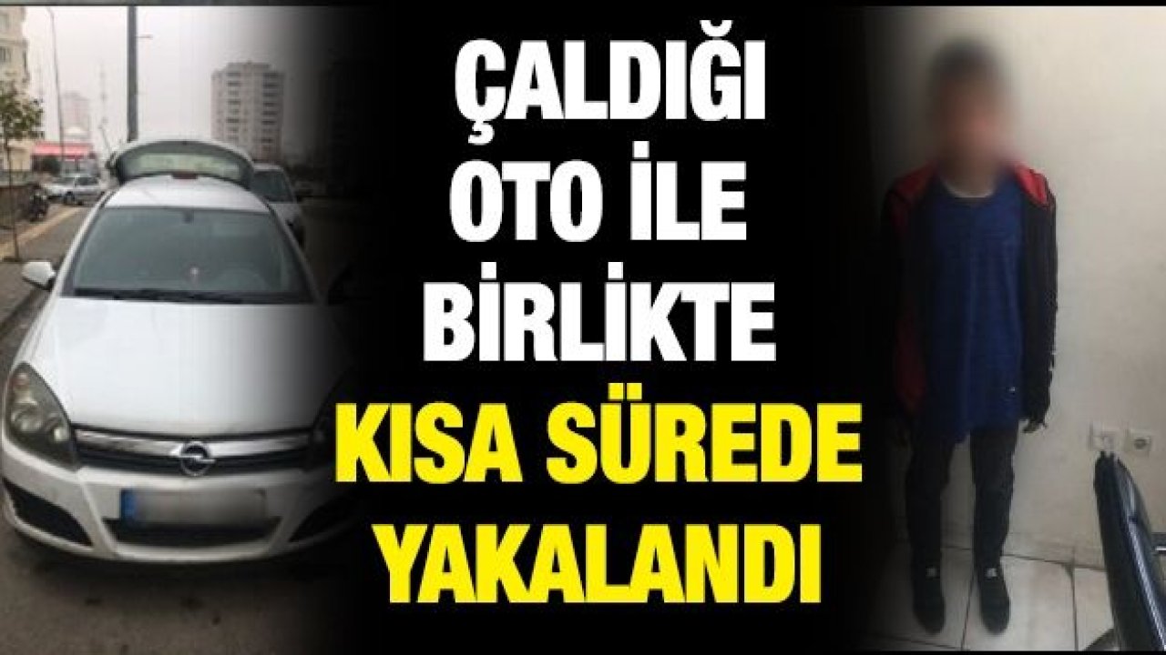 ÇALDIĞI OTO İLE BİRLİKTE KISA SÜREDE YAKALANDI