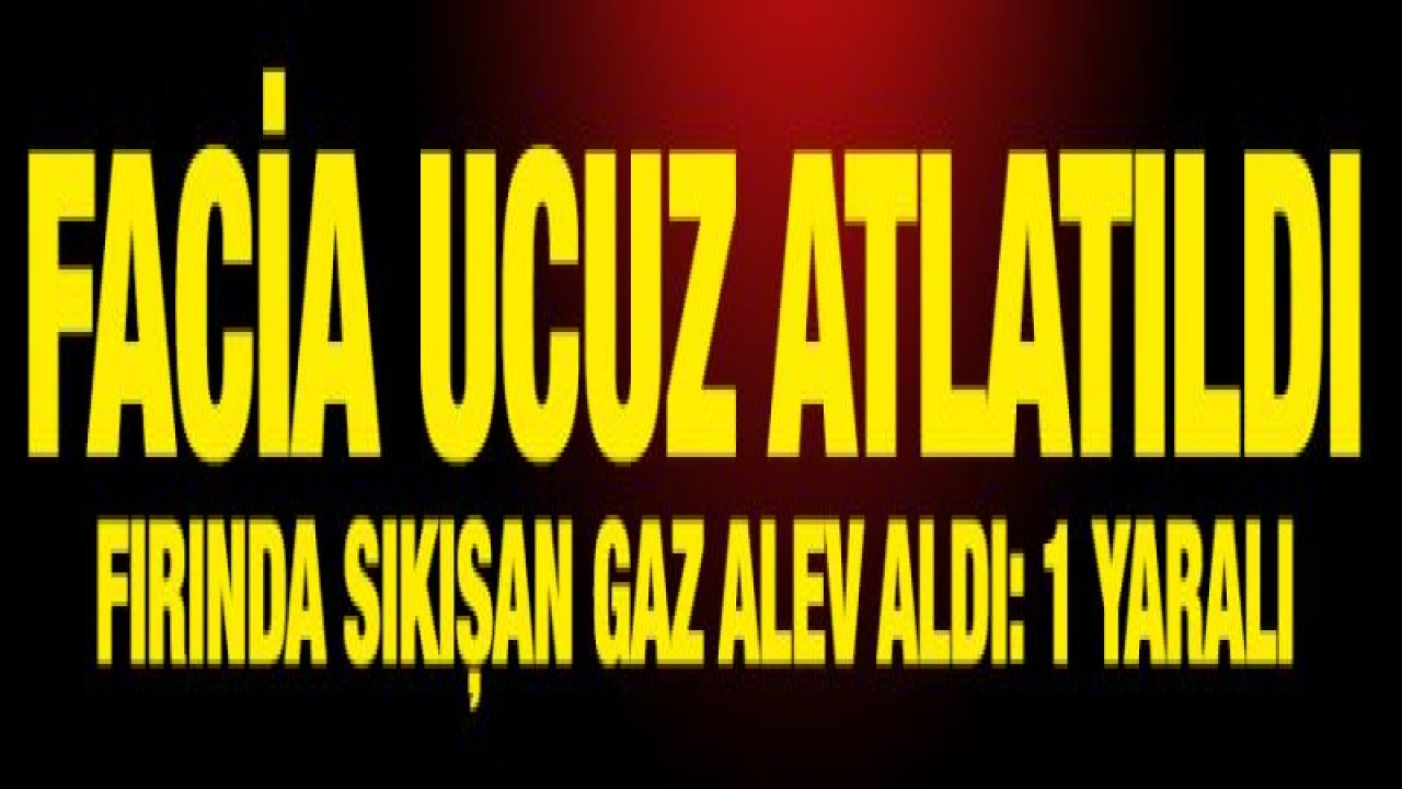 Fırında sıkışan gaz alev aldı: 1 yaralı