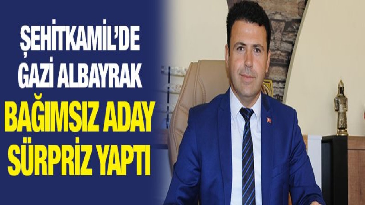 Şehitkamil'de Gazi Albayrak Bağımsız aday sürpriz yaptı