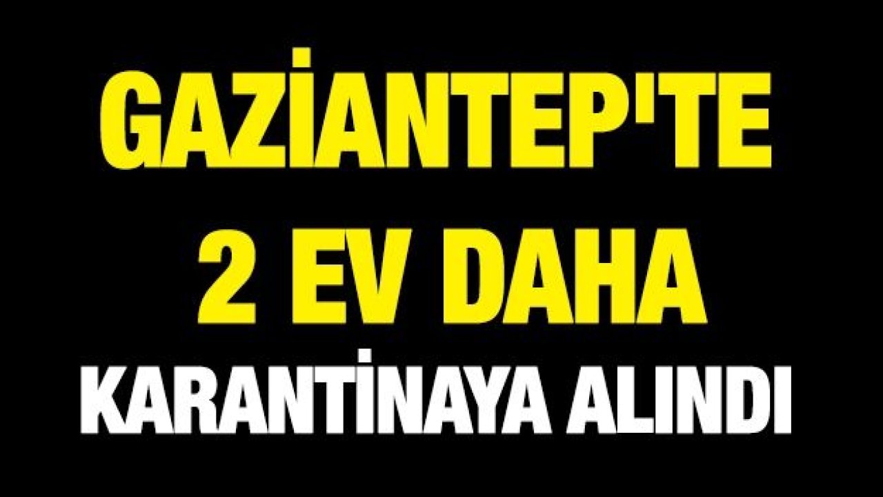 Gaziantep'te 2 ev daha karantinaya alındı