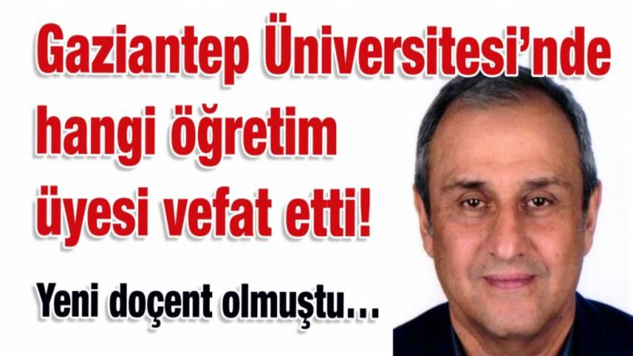 Gaziantep Üniversitesi’nde hangi öğretim üyesi vefat etti!  Yeni doçent olmuştu…