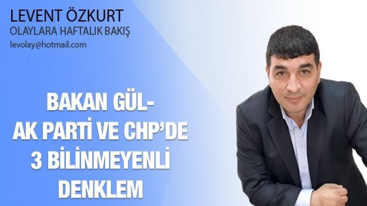 BAKAN GÜL-AK PARTİ VE CHP’DE 3 BİLİNMEYENLİ DENKLEM