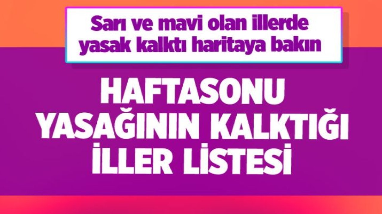 Haftasonu sokağa çıkma yasağının kalktığı iller listesi haritaya bakın