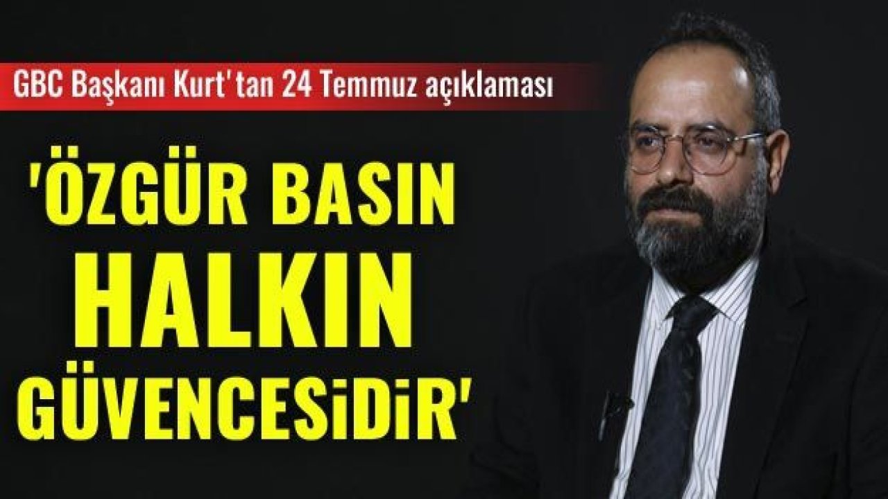 GBC Başkanı Kurt'tan 24 Temmuz açıklaması: Özgür basın halkın güvencesidir