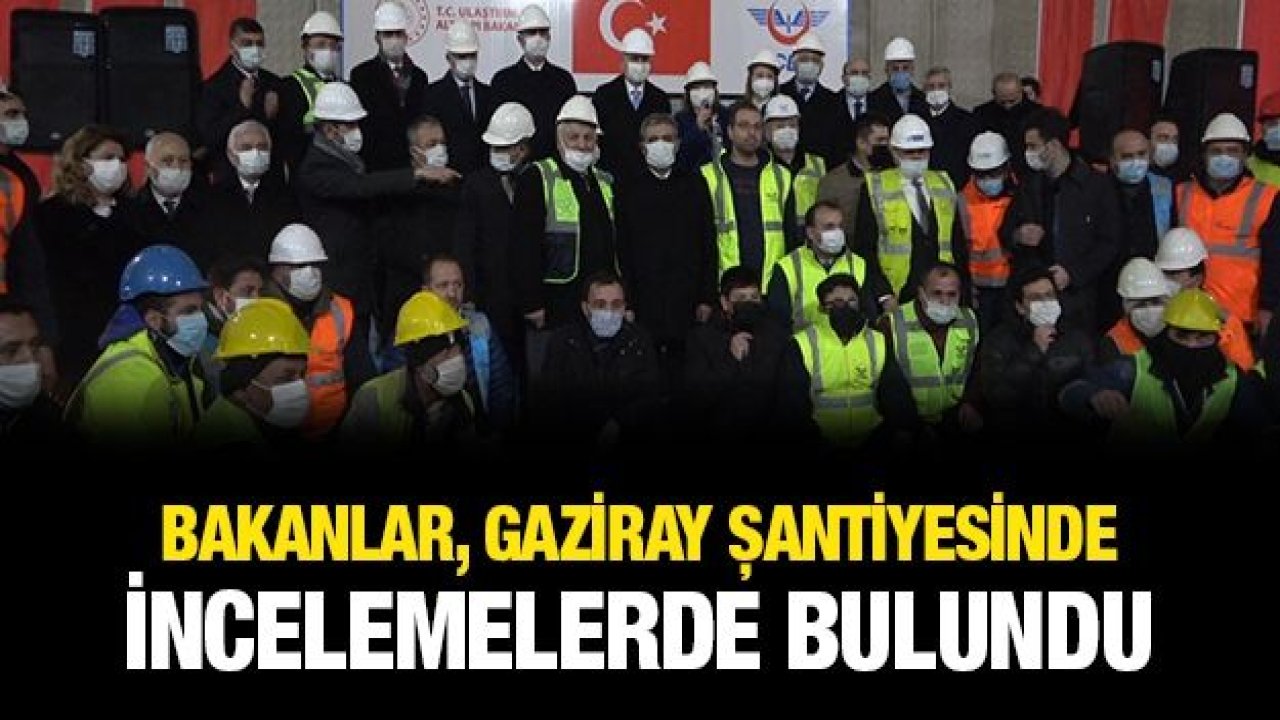 Bakanlar, Gaziray şantiyesinde incelemelerde bulundu