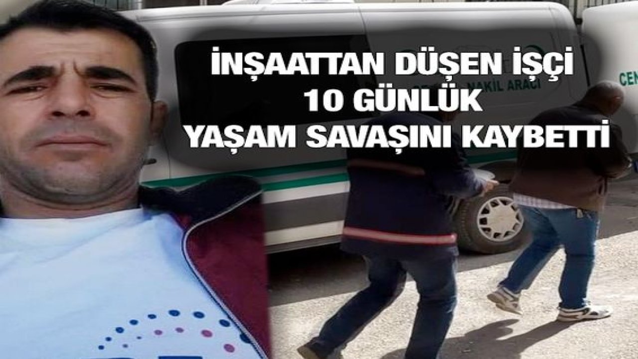 İnşaattan düşen işçi 10 günlük yaşam savaşını kaybetti