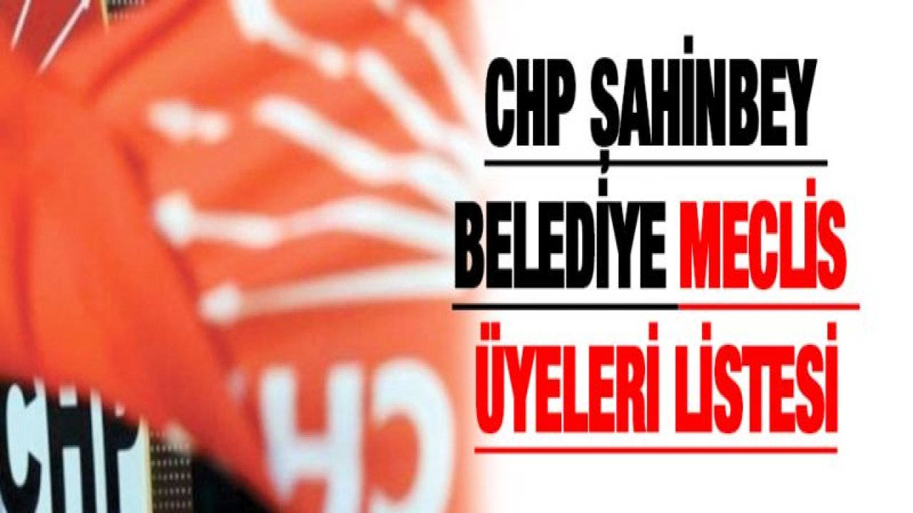 CHP Şahinbey Belediye Meclis üyeleri listesi belli oldu