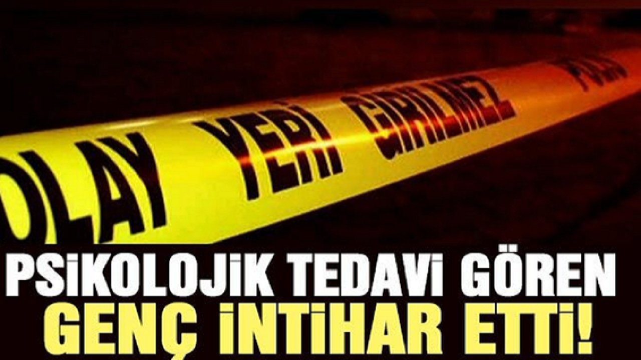 Son Dakika...Psikolojik tedavi gören genç intihar etti!..