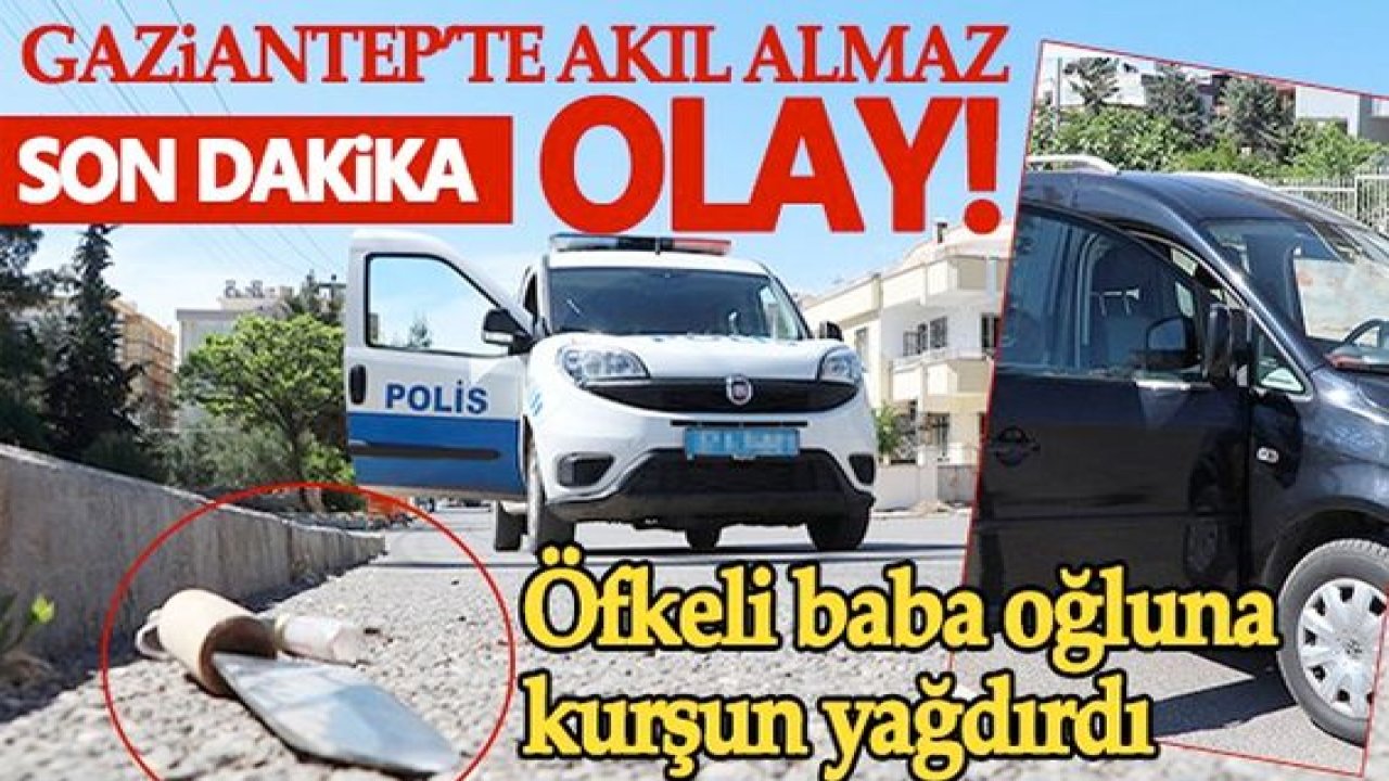 Son Dakika....Video Haber...Gaziantep'te öfkeli baba oğluna kurşun yağdırdı