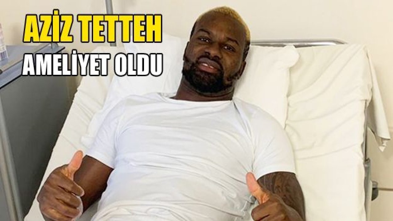 Aziz Tetteh ameliyat oldu