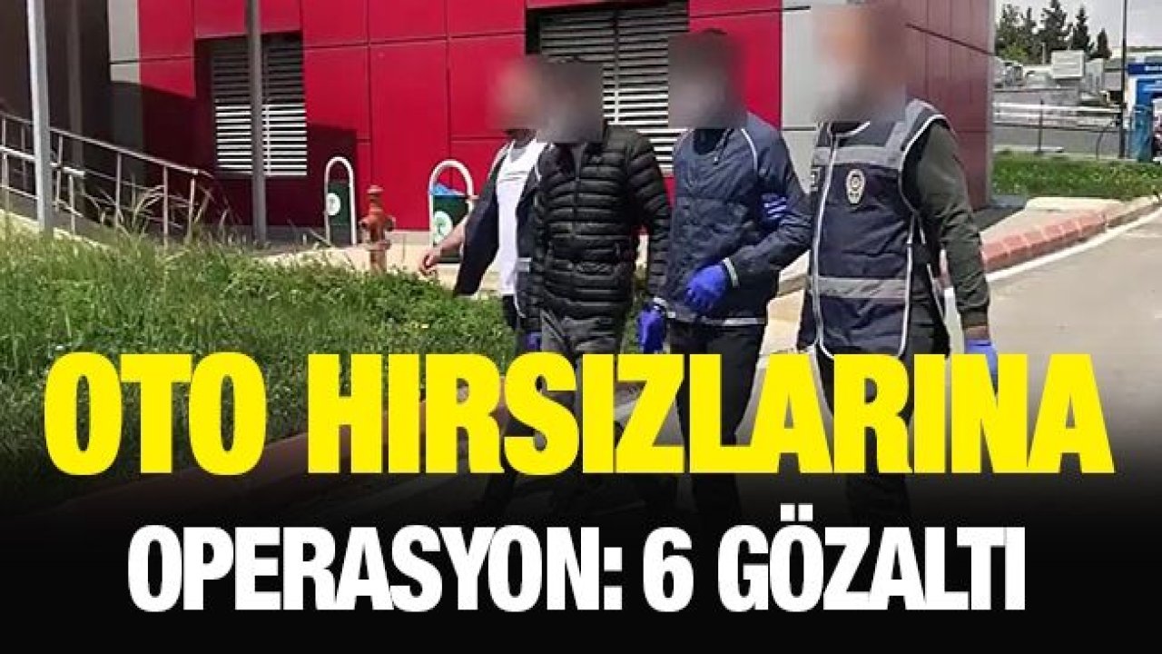 Oto hırsızlarına operasyon: 6 gözaltı