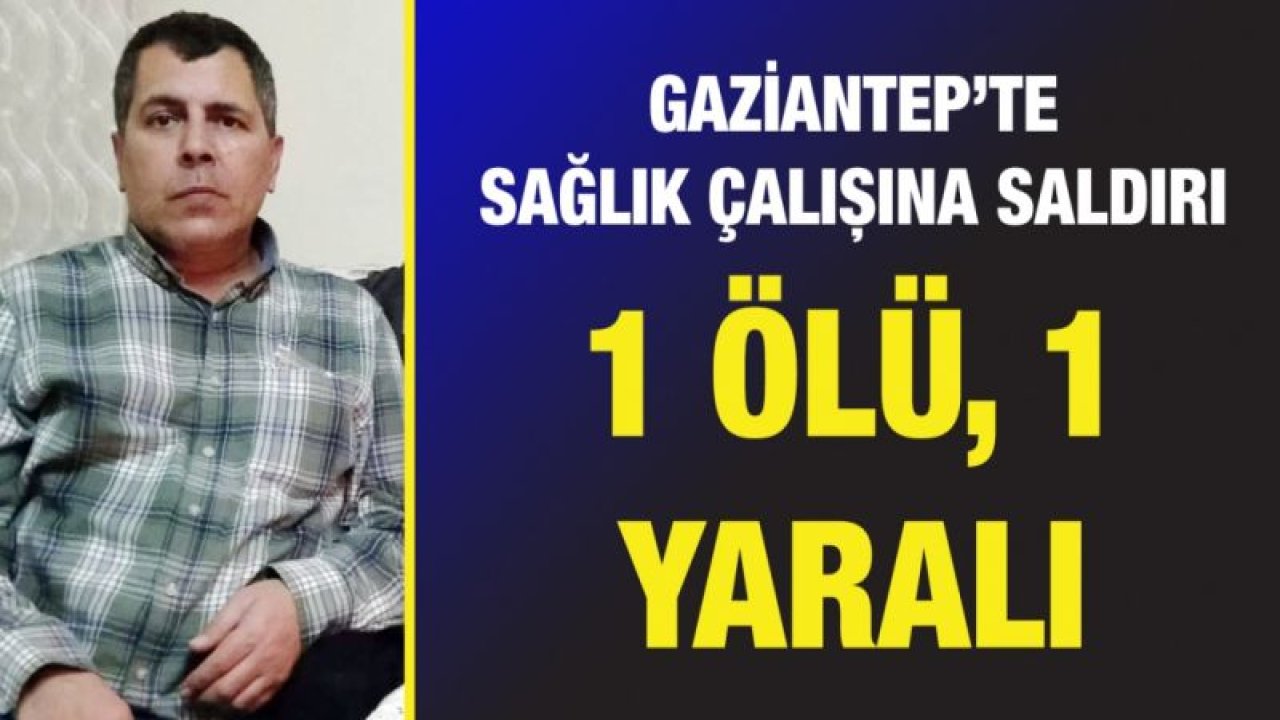 Gaziantep’te sağlık çalışına saldırı: 1 ölü, 1 yaralı