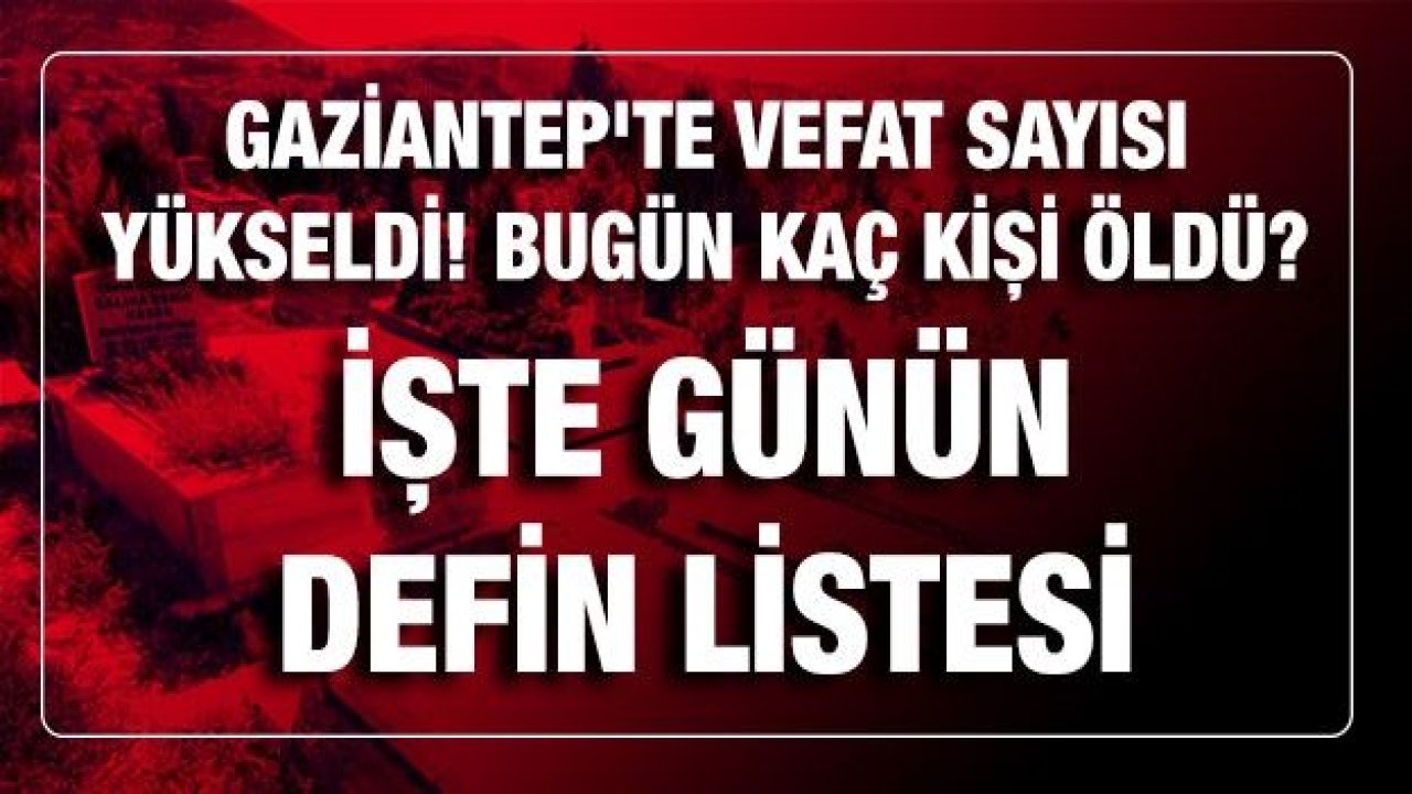 Son Dakika...Gaziantep'te 3 Mart 2021 (Çarşamba) vefat sayısı yükseldi!Gaziantep'te Bugün (Çarşamba) 3 Mart 2021 kaç kişi öldü? İşte ayrıntılı günün defin listesi