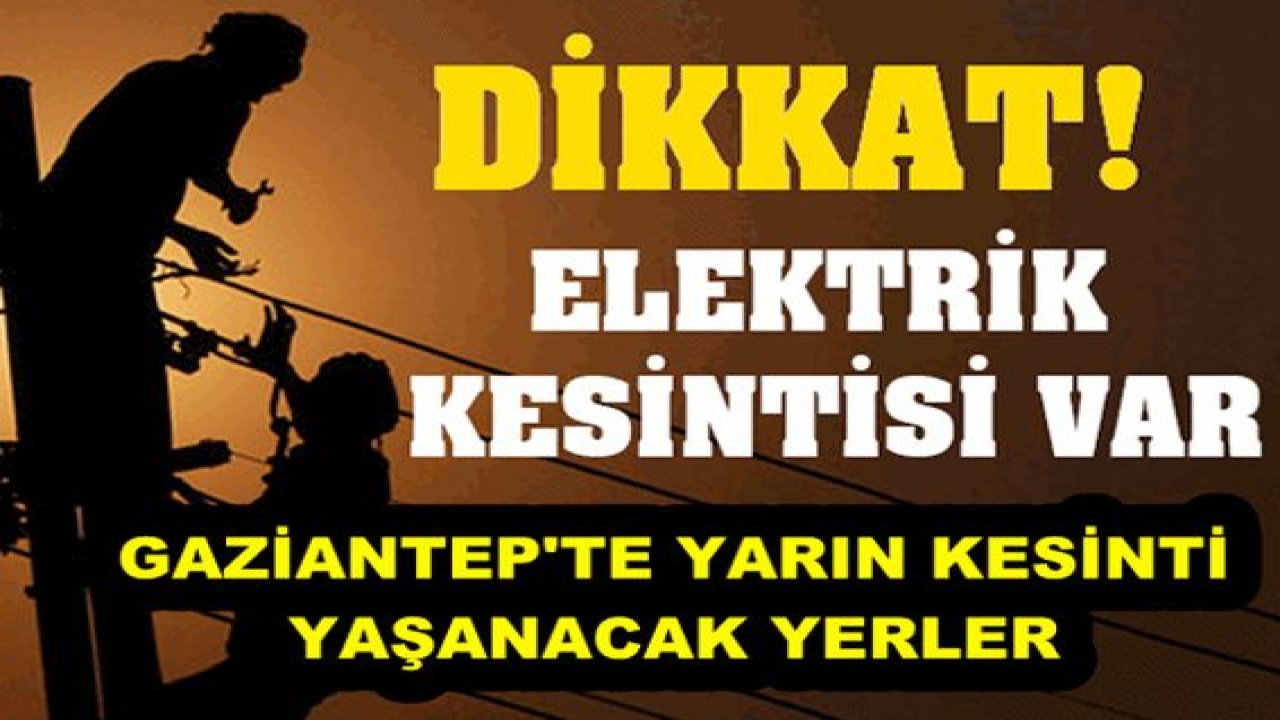 Gaziantep'te yarın birçok bölgede elektrik kesintisi olacak