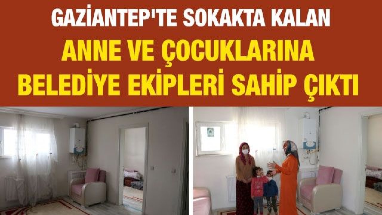 Gaziantep'te sokakta kalan anne ve çocuklarına belediye ekipleri sahip çıktı