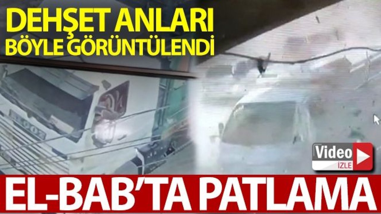 Son Dakika...Video İzle...15 Kişinin Hayatını Kaybettiği El Bab'taki Patlama Anı Kamerada...