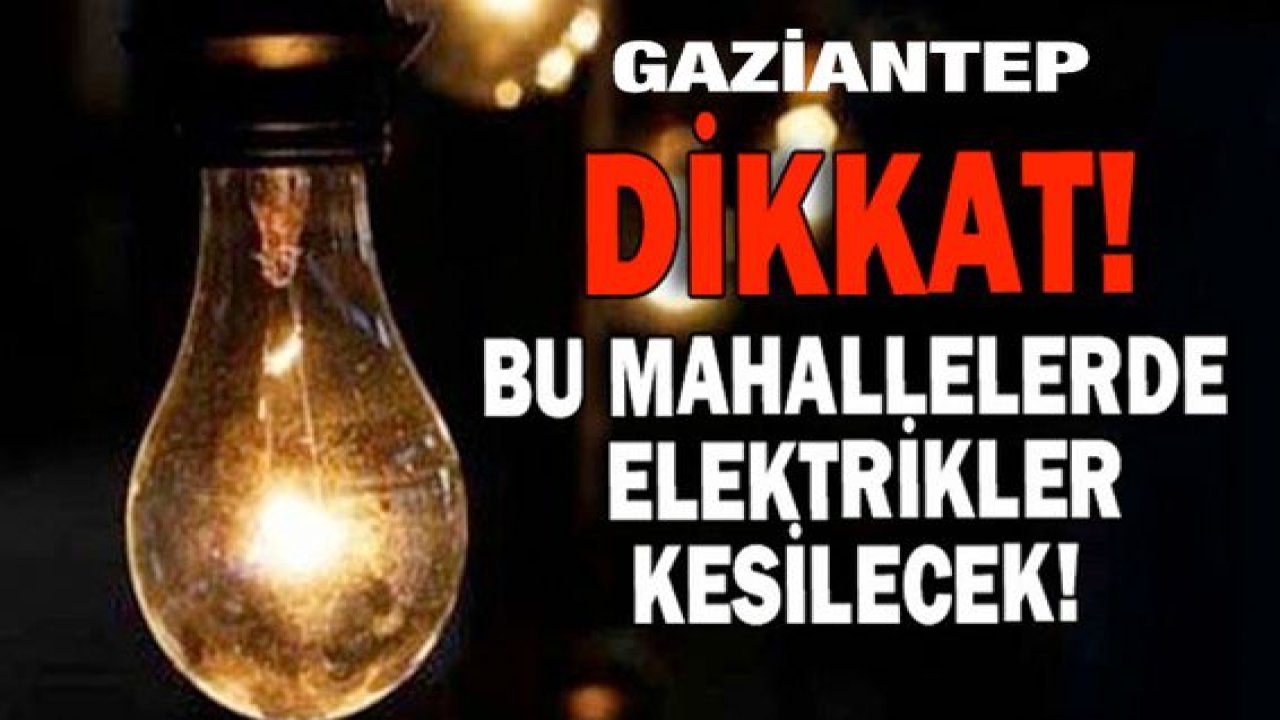 Gaziantep'te yarın birçok bölgede elektrik kesintisi olacak