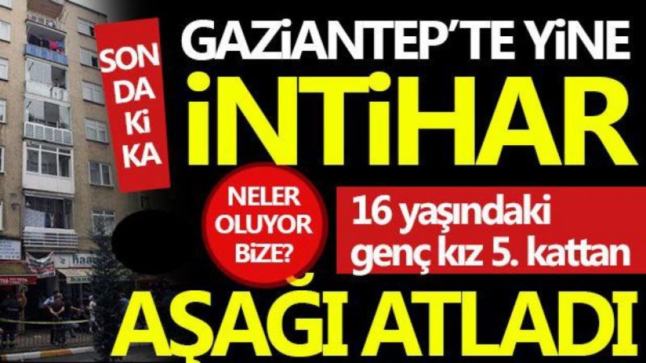 Gaziantep'te lise öğrencisi kızın sır intiharı