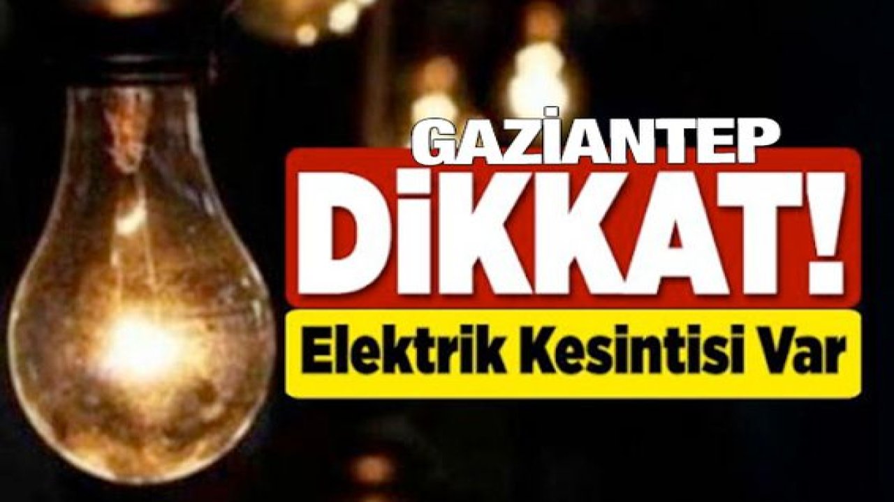 Gaziantep'te yarın birçok bölgede elektrik kesintisi olacak...