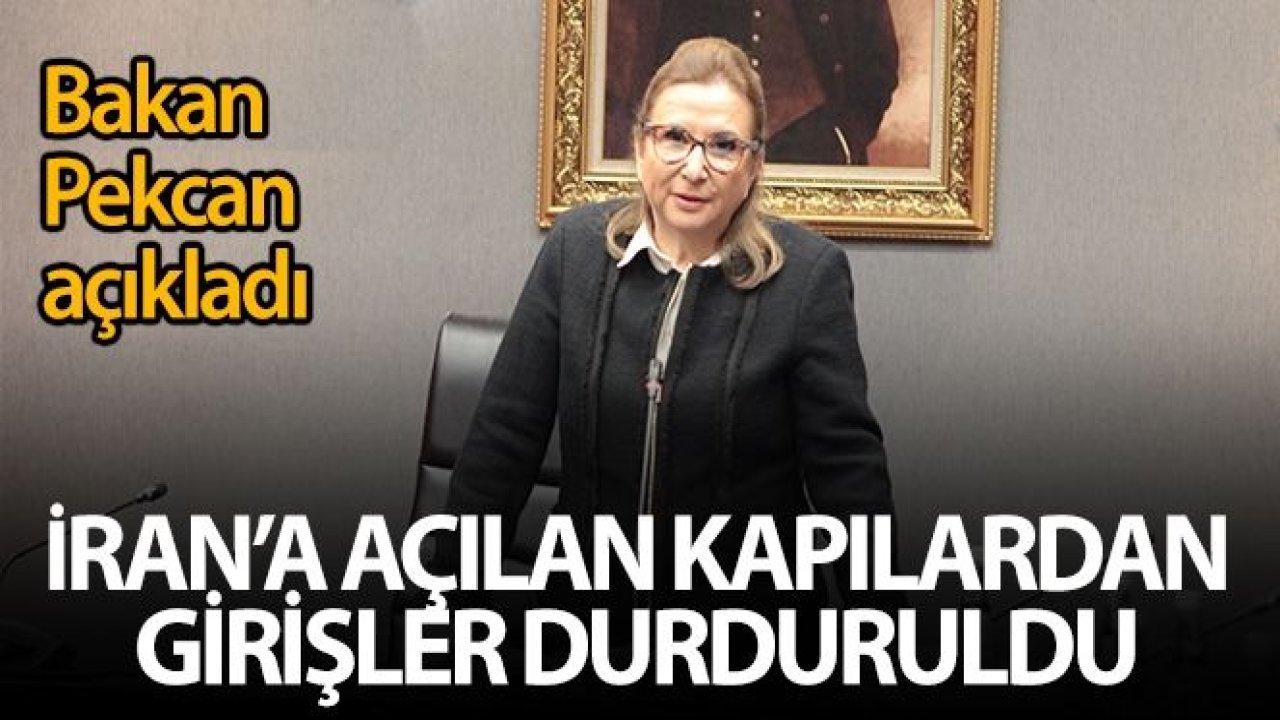 Bakan Pekcan: 'İran'a açılan kapılarımızdan girişler durduruldu'