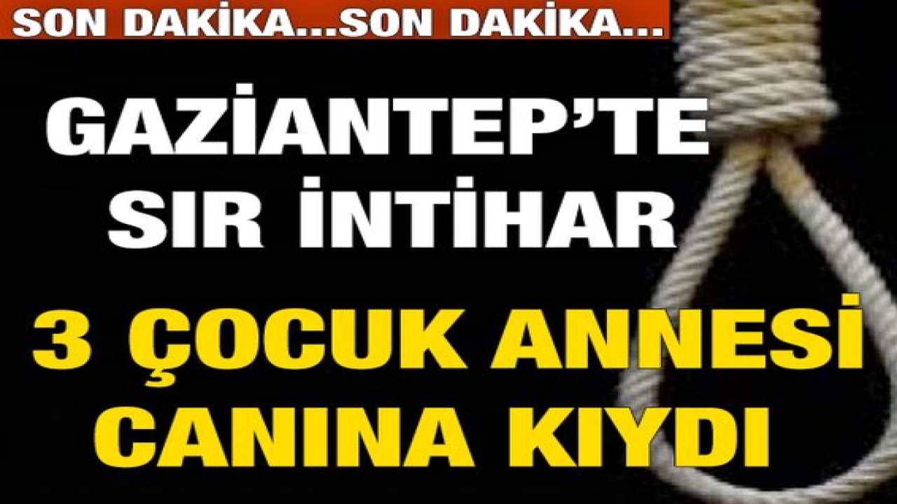 Gaziantep’te intihar! 3 çocuk annesi canına kıydı