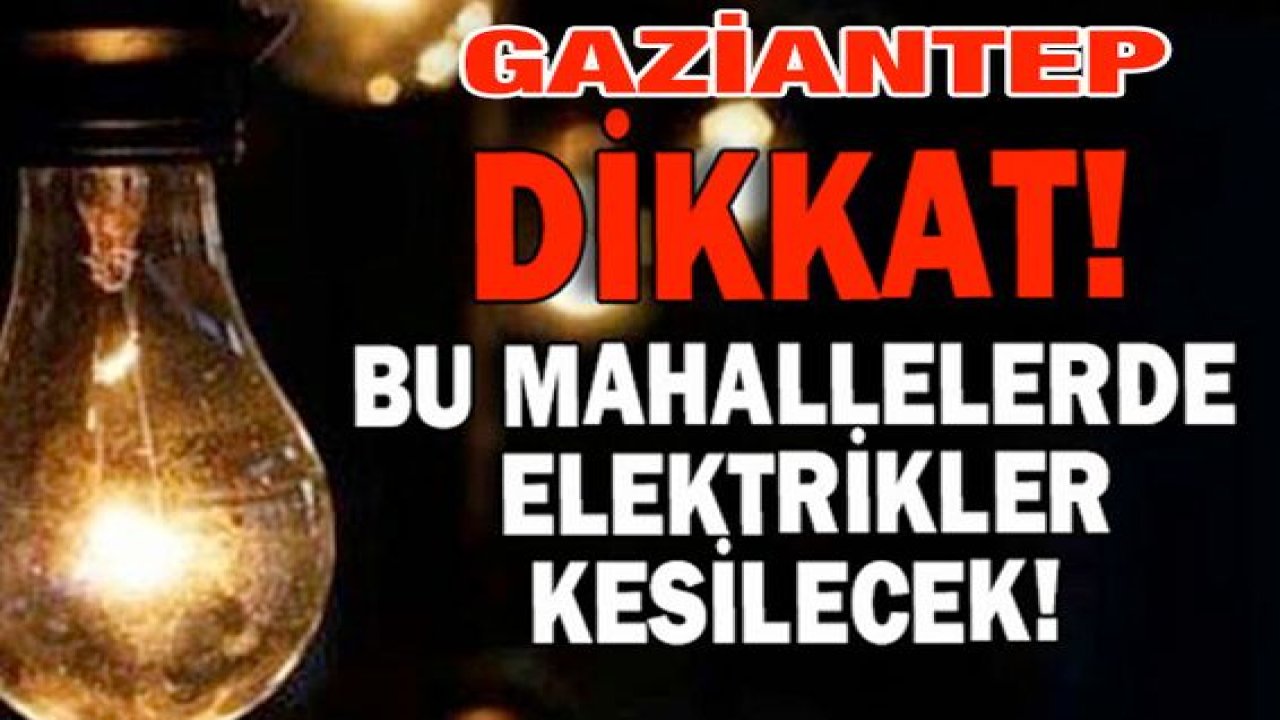 Gaziantep Dikkat...İşte Gaziantep'te Yarın 31 Mayıs 2021 Pazartesi Elektrik Olmayacak Mahalleler