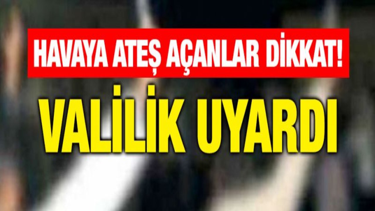 Gaziantep Valiliği, havaya silahla ateş açanlara yönelik uyarı yaptı