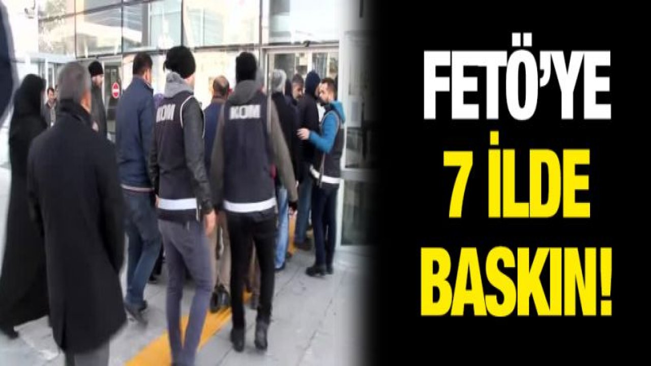 7 ilde FETÖ operasyonu