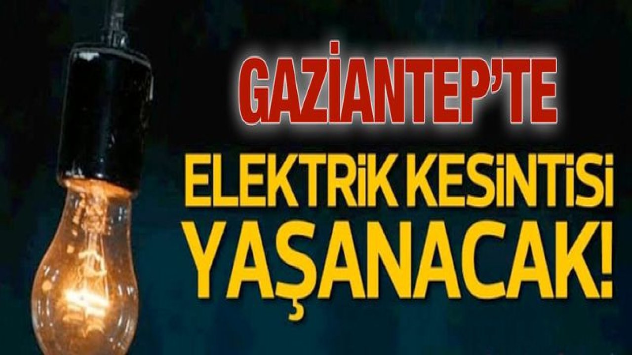 Dikkat! Gaziantep'te yarın birçok bölgede elektrik kesintisi olacak