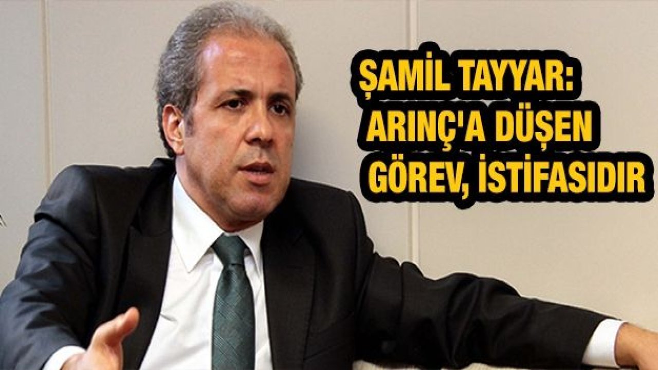 Şamil Tayyar: Arınç'a düşen görev, istifasıdır