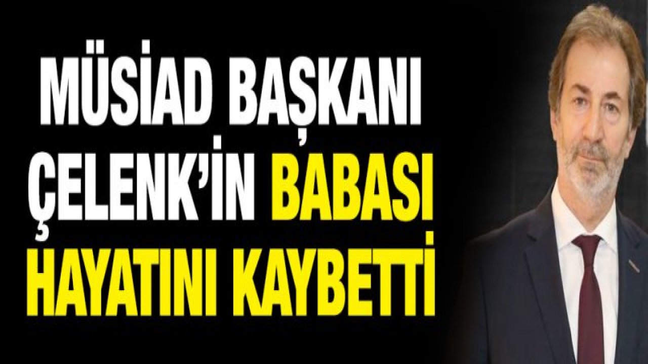 MÜSİAD Başkanı Mehmet Çelenk'in acı günü