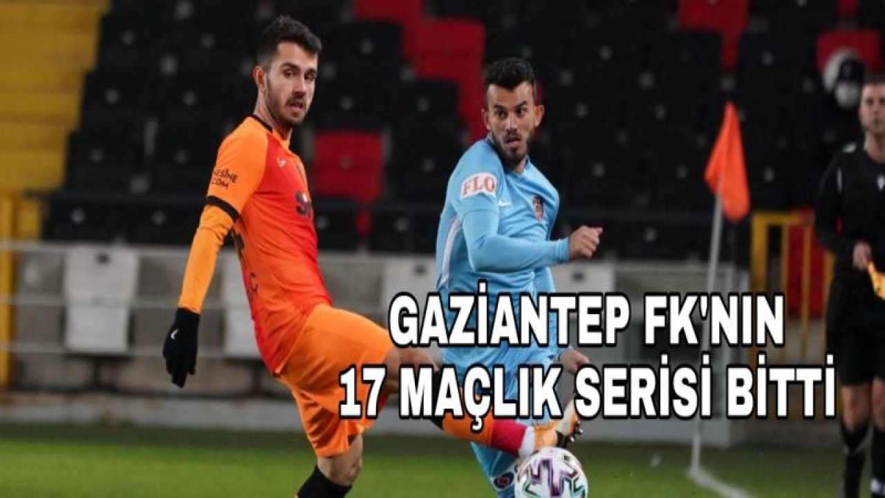 GAZİANTEP FK'NIN 17 MAÇLIK SERİSİ BİTTİ