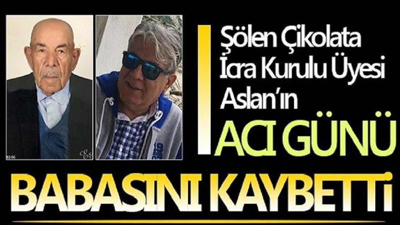 Şölen Çikolata'nın acı günü: Aslan, Babasını kaybetti