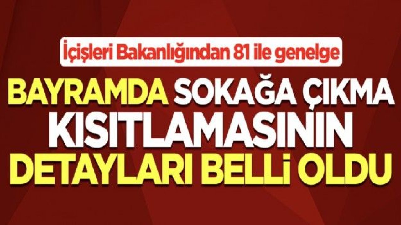 İçişleri Bakanlığından 81 ile genelge! Bayramda sokağa çıkma kısıtlamasının detayları belli oldu!