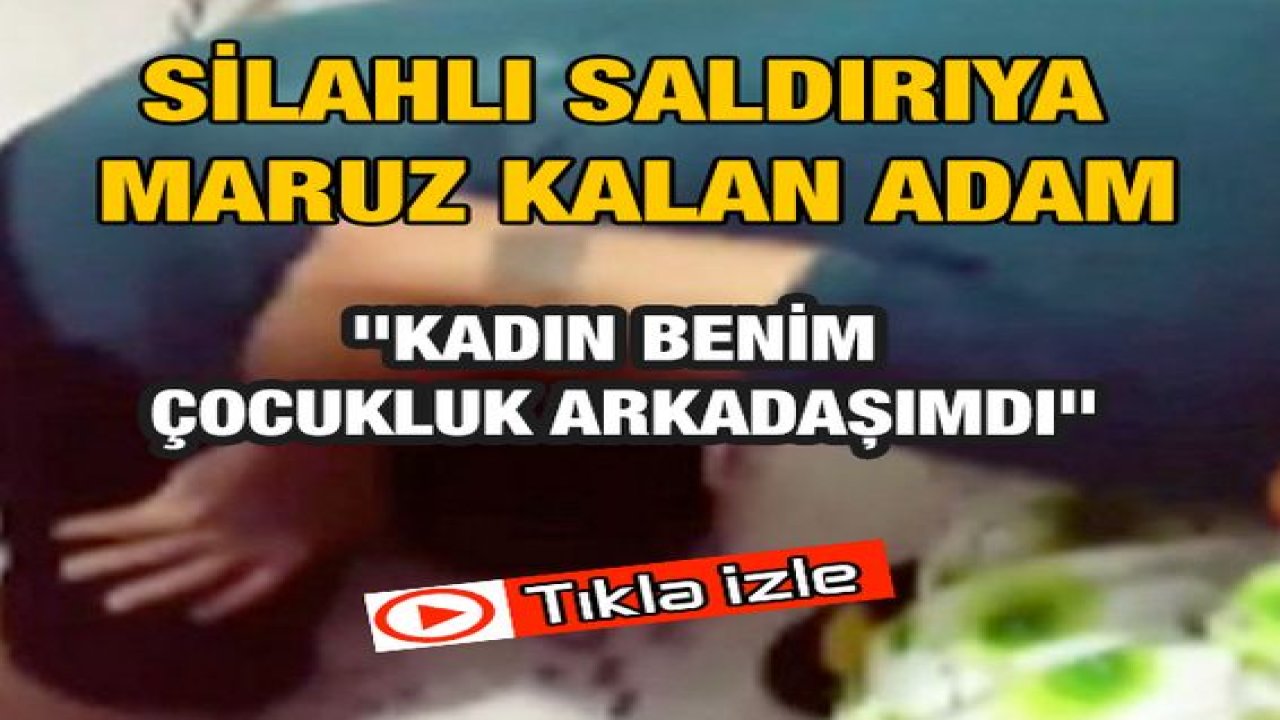 Video Haber....Silahlı saldırıya maruz kalan adam: "Kadın benim çocukluk arkadaşımdı"