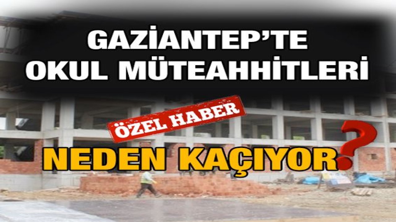 Özel Haber...Gaziantep’te Okul Müteahhitleri Neden Kaçıyor?