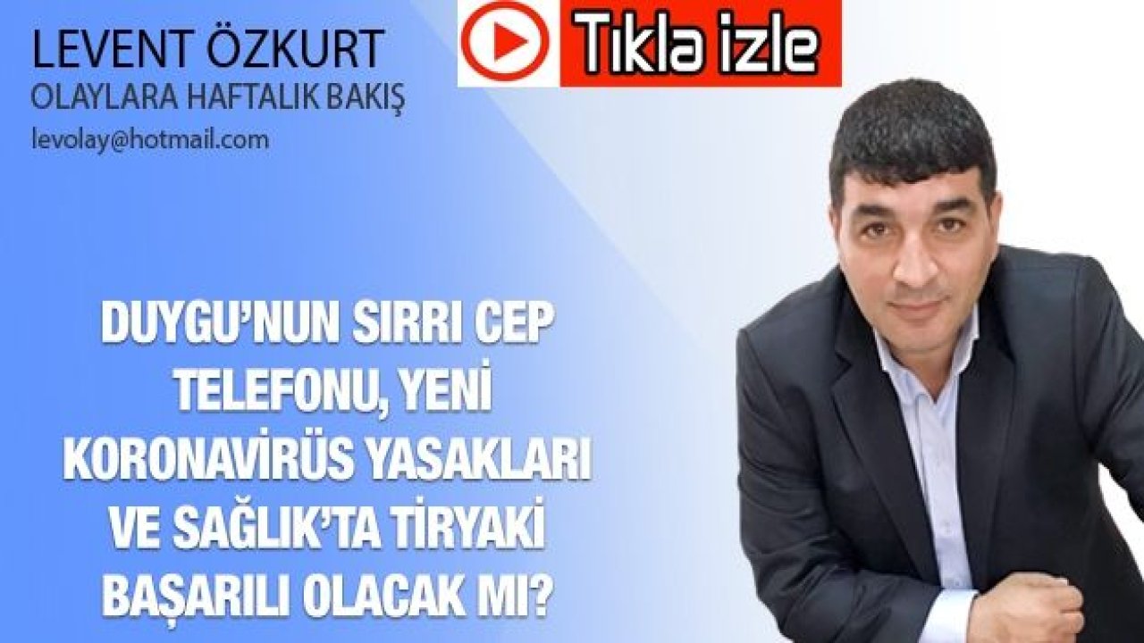 DUYGU’NUN SIRRI CEP TELEFONU, YENİ KORONAVİRÜS YASAKLARI VE SAĞLIK’TA TİRYAKİ BAŞARILI OLACAK MI?