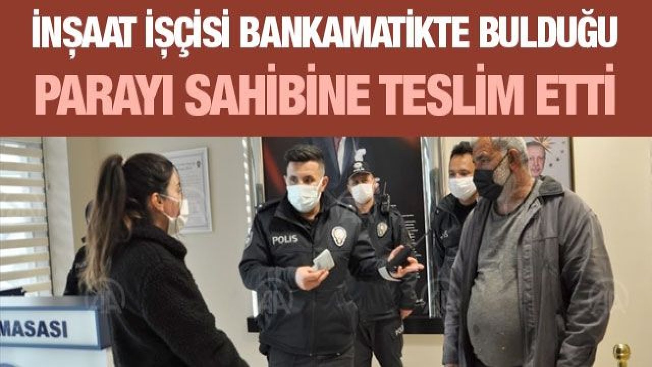 Gaziantep'te inşaat işçisi bankamatikte bulduğu parayı sahibine teslim etti