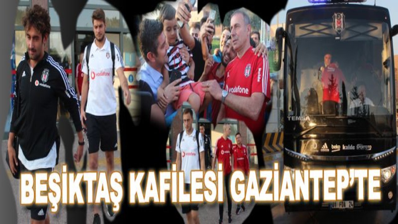 Beşiktaş kafilesi Gazişehir Maçı İçin Gaziantep'te