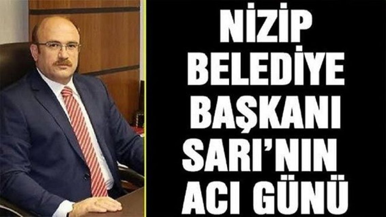 Nizip Belediye Başkanı Sarı'nın acı gün