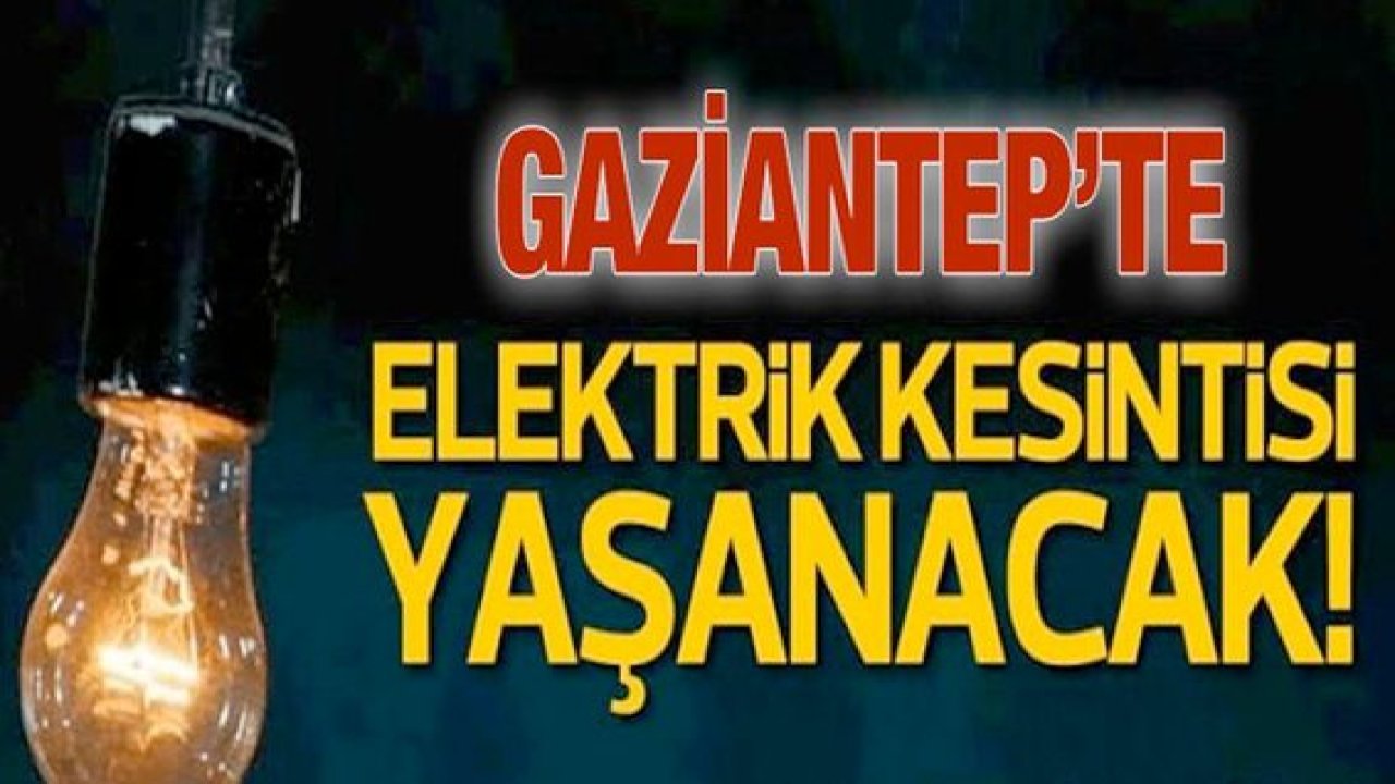 Son Dakika...Dikkat! Gaziantep'te yarın birçok bölgede elektrik kesintisi olacak...