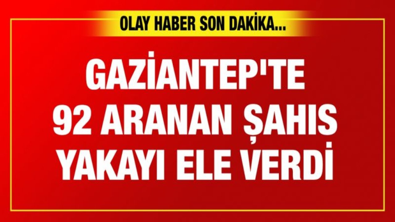 Gaziantep'te 92 aranan şahıs yakayı ele verdi