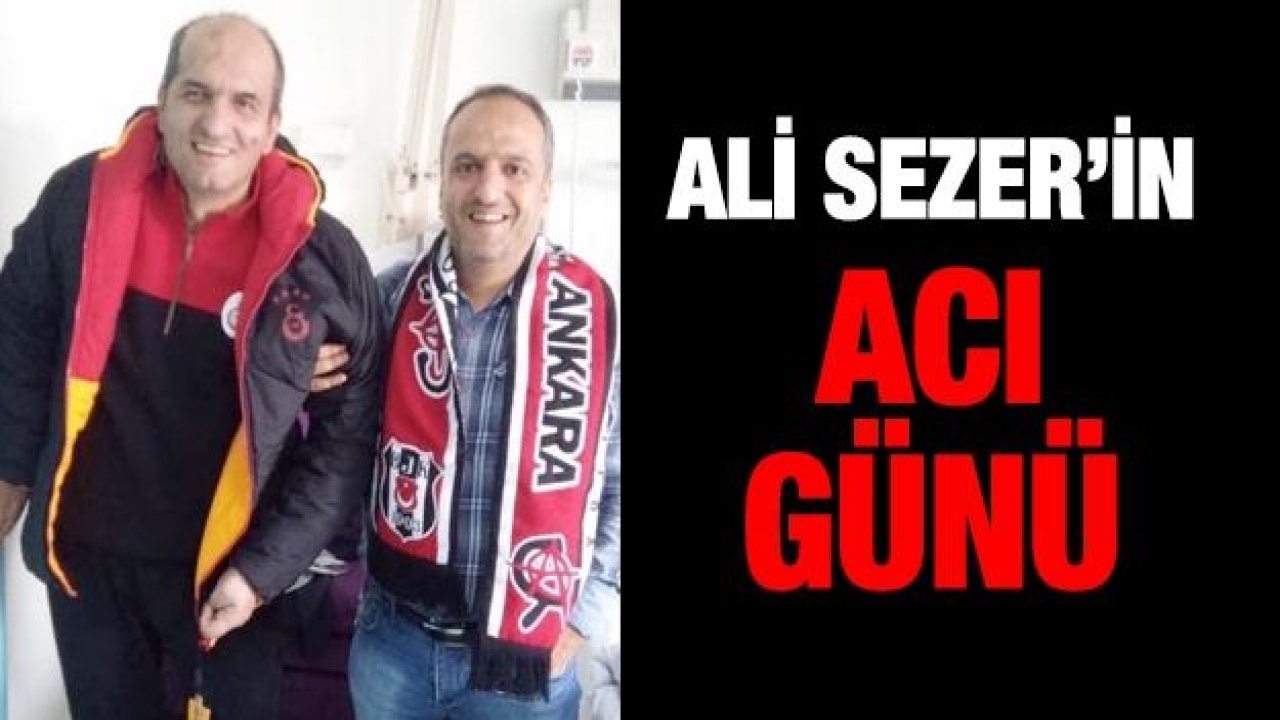 Ali Sezer’in acı günü