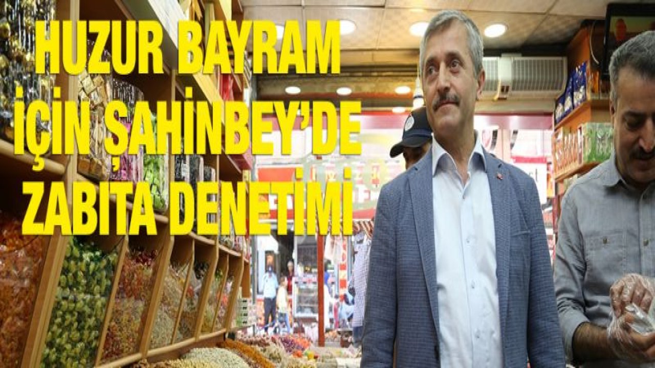 ŞAHİNBEY ZABITA EKİPLERİ'NDEN BAYRAM DENETİMİ