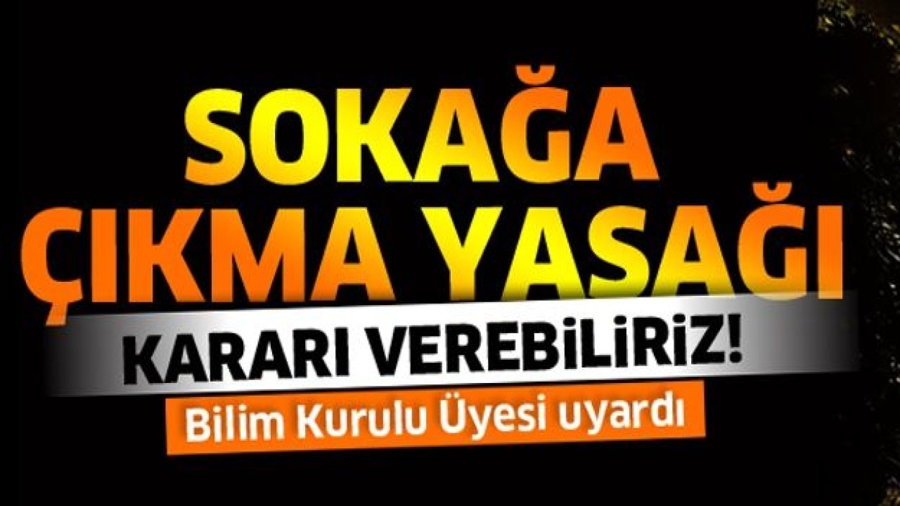 Bilim Kurulu Üyesi uyardı: Sokağa çıkma yasağı kararı verebiliriz