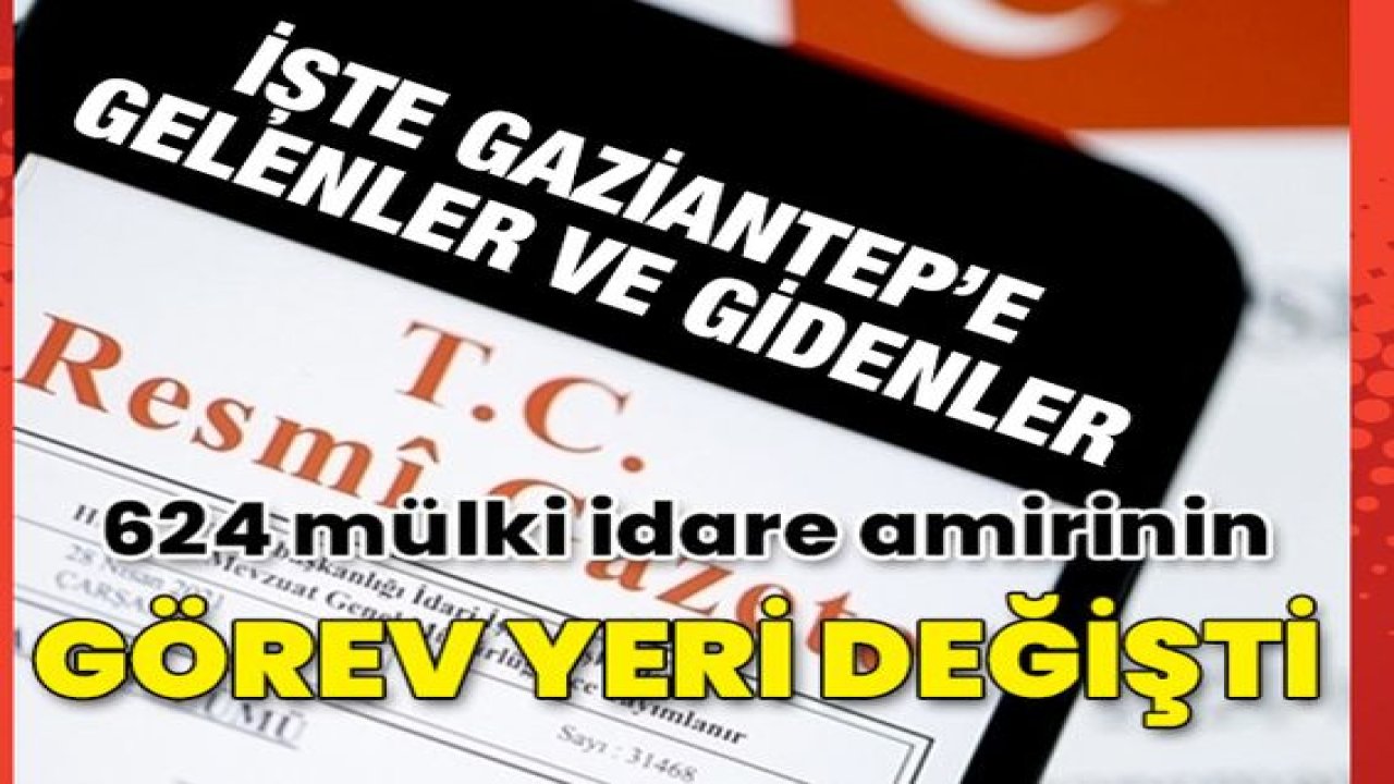 Son dakika: Resmi Gazetede yayınlandı 624 mülki idare amirinin görev yerleri değiştirildi...İşte Gaziantep'e gelenler ve gidenler!