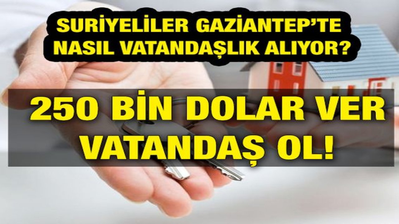 Flaş Haber: Suriyeliler Gaziantep’te Nasıl Vatandaşlık Alıyor? 250 Bin Dolar Ver Vatandaş Ol!