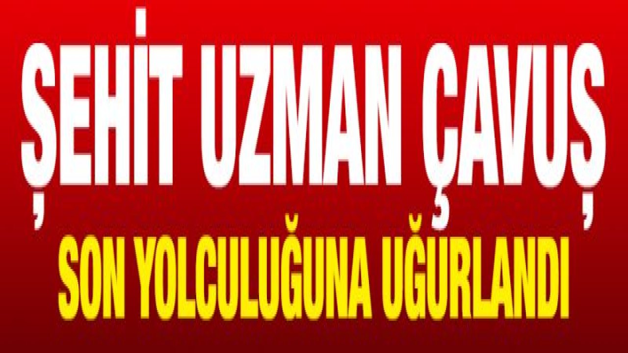 Şehit uzman çavuş son yolculuğuna uğurlandı